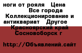 ноги от рояля › Цена ­ 19 000 - Все города Коллекционирование и антиквариат » Другое   . Красноярский край,Сосновоборск г.